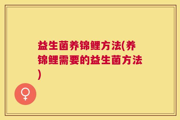 益生菌养锦鲤方法(养锦鲤需要的益生菌方法)