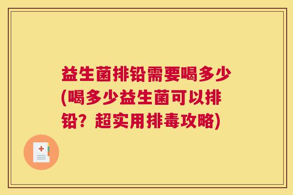 益生菌排铅需要喝多少(喝多少益生菌可以排铅？超实用排毒攻略)