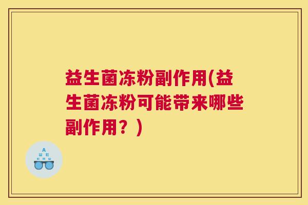 益生菌冻粉副作用(益生菌冻粉可能带来哪些副作用？)