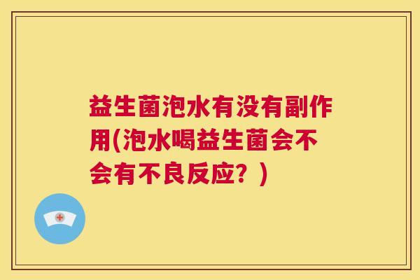 益生菌泡水有没有副作用(泡水喝益生菌会不会有不良反应？)