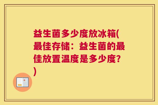 益生菌多少度放冰箱(最佳存储：益生菌的最佳放置温度是多少度？)