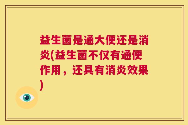益生菌是通大便还是消炎(益生菌不仅有通便作用，还具有消炎效果)