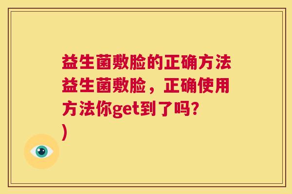 益生菌敷脸的正确方法益生菌敷脸，正确使用方法你get到了吗？)