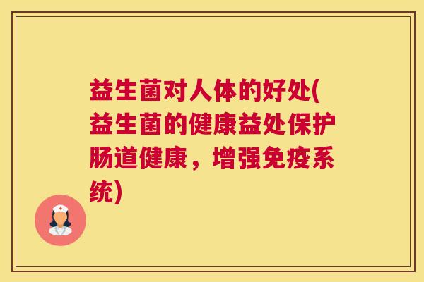 益生菌对人体的好处(益生菌的健康益处保护肠道健康，增强免疫系统)