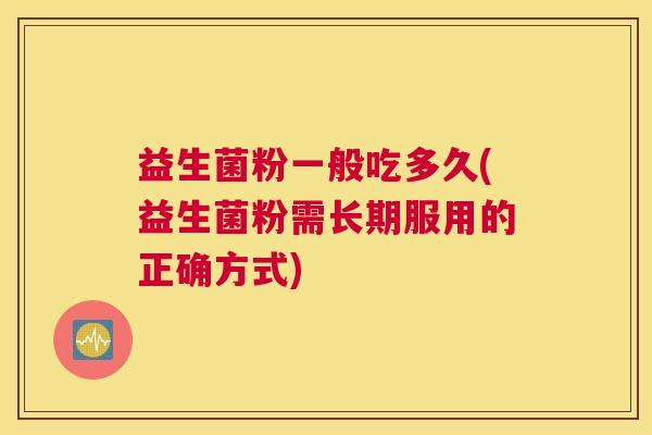 益生菌粉一般吃多久(益生菌粉需长期服用的正确方式)