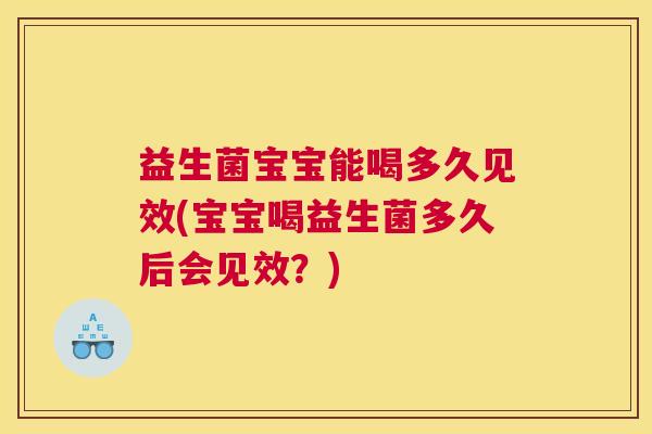 益生菌宝宝能喝多久见效(宝宝喝益生菌多久后会见效？)