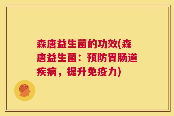 森唐益生菌的功效(森唐益生菌：预防胃肠道疾病，提升免疫力)