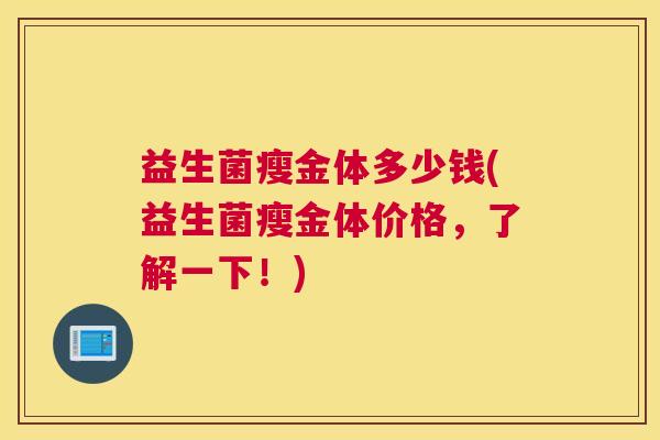益生菌瘦金体多少钱(益生菌瘦金体价格，了解一下！)