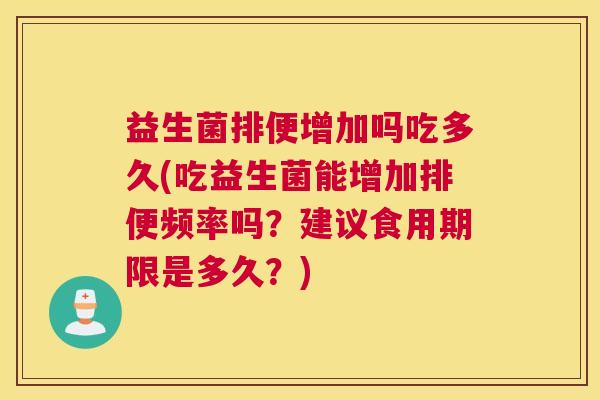 益生菌排便增加吗吃多久(吃益生菌能增加排便频率吗？建议食用期限是多久？)