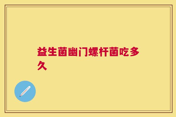 益生菌幽门螺杆菌吃多久