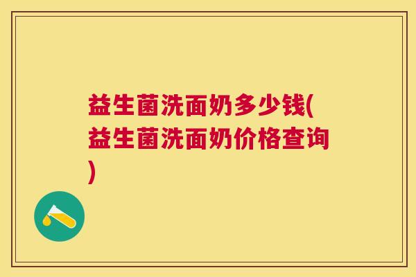 益生菌洗面奶多少钱(益生菌洗面奶价格查询)