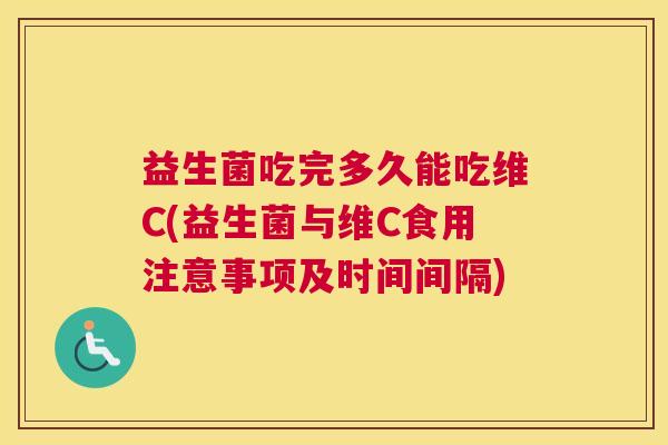 益生菌吃完多久能吃维C(益生菌与维C食用注意事项及时间间隔)