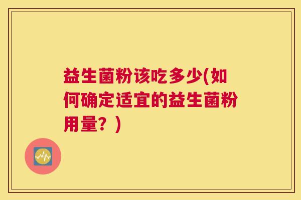 益生菌粉该吃多少(如何确定适宜的益生菌粉用量？)