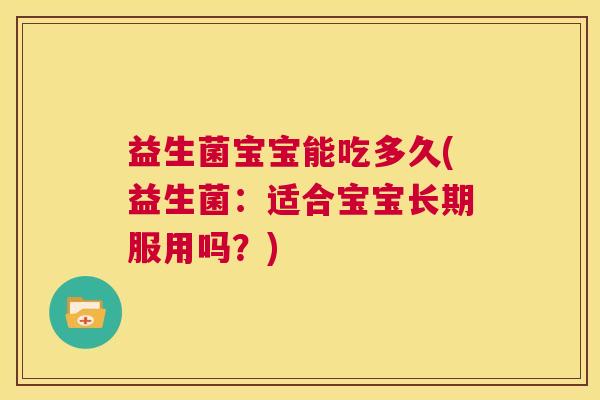 益生菌宝宝能吃多久(益生菌：适合宝宝长期服用吗？)