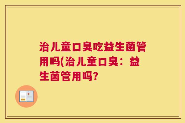 治儿童口臭吃益生菌管用吗(治儿童口臭：益生菌管用吗？