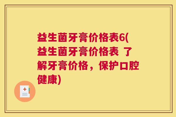 益生菌牙膏价格表6(益生菌牙膏价格表 了解牙膏价格，保护口腔健康)