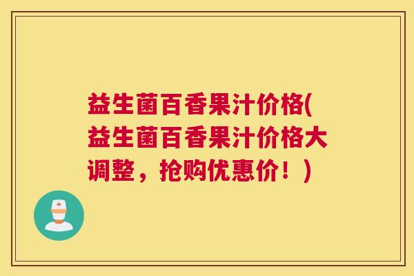 益生菌百香果汁价格(益生菌百香果汁价格大调整，抢购优惠价！)