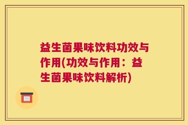 益生菌果味饮料功效与作用(功效与作用：益生菌果味饮料解析)