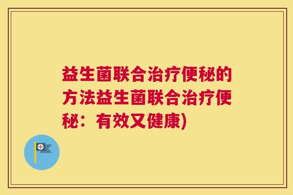 益生菌联合治疗便秘的方法益生菌联合治疗便秘：有效又健康)