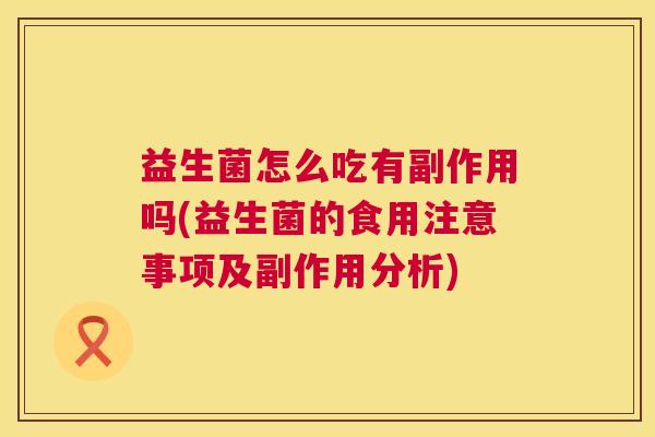 益生菌怎么吃有副作用吗(益生菌的食用注意事项及副作用分析)