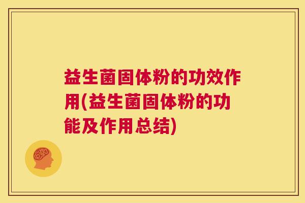 益生菌固体粉的功效作用(益生菌固体粉的功能及作用总结)