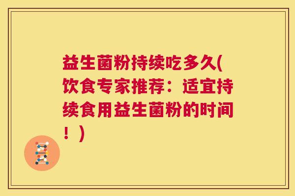 益生菌粉持续吃多久(饮食专家推荐：适宜持续食用益生菌粉的时间！)