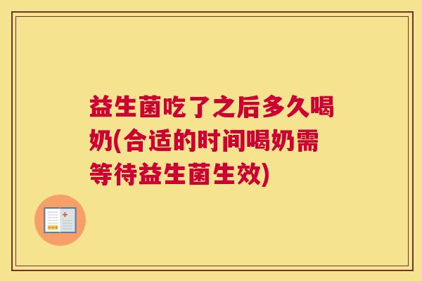 益生菌吃了之后多久喝奶(合适的时间喝奶需等待益生菌生效)