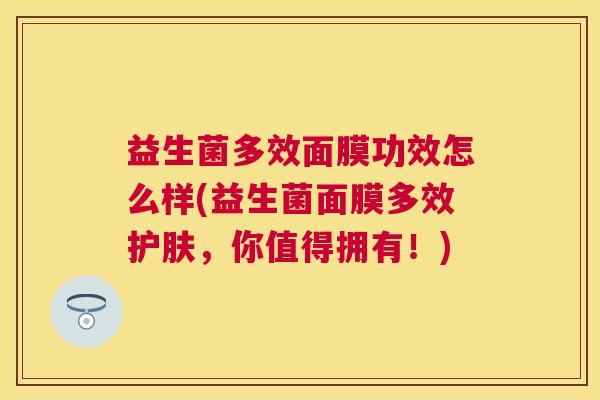 益生菌多效面膜功效怎么样(益生菌面膜多效护肤，你值得拥有！)