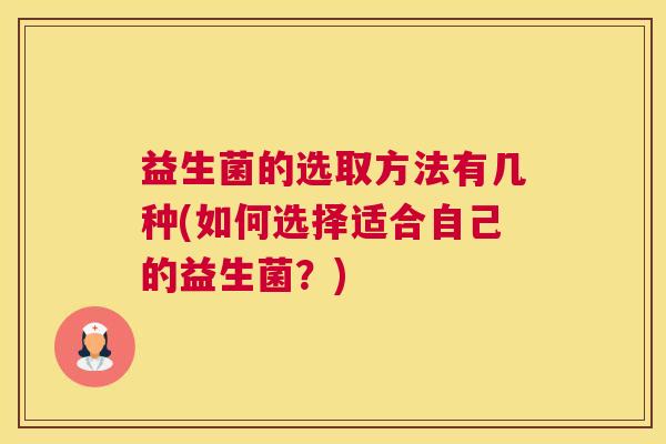 益生菌的选取方法有几种(如何选择适合自己的益生菌？)