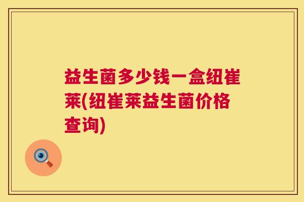 益生菌多少钱一盒纽崔莱(纽崔莱益生菌价格查询)