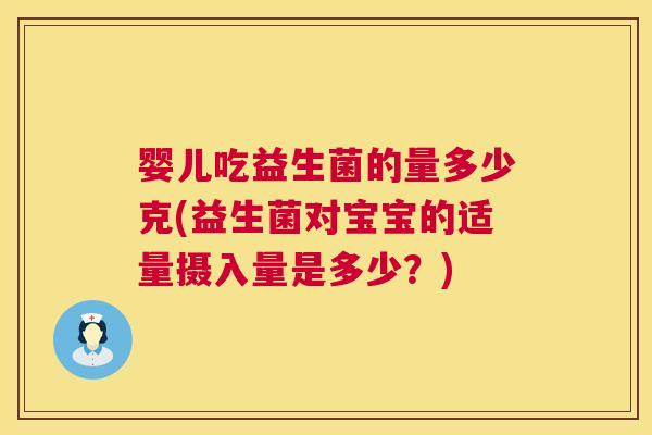 婴儿吃益生菌的量多少克(益生菌对宝宝的适量摄入量是多少？)