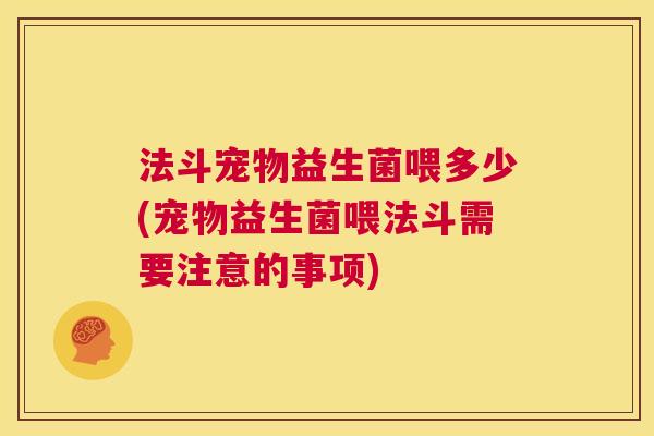 法斗宠物益生菌喂多少(宠物益生菌喂法斗需要注意的事项)