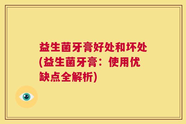 益生菌牙膏好处和坏处(益生菌牙膏：使用优缺点全解析)
