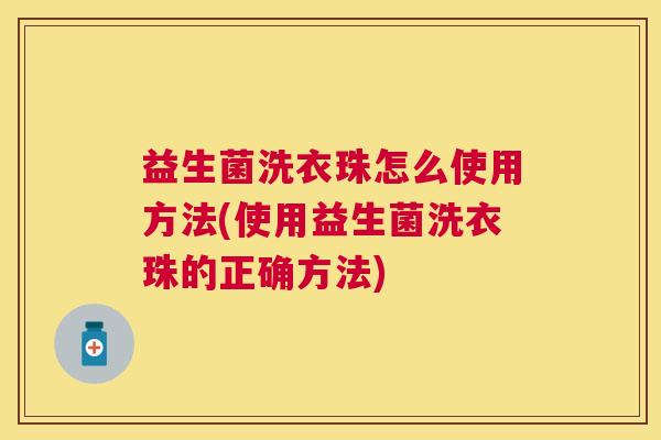 益生菌洗衣珠怎么使用方法(使用益生菌洗衣珠的正确方法)