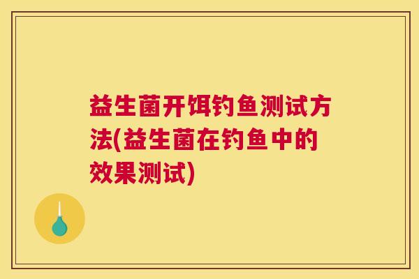 益生菌开饵钓鱼测试方法(益生菌在钓鱼中的效果测试)