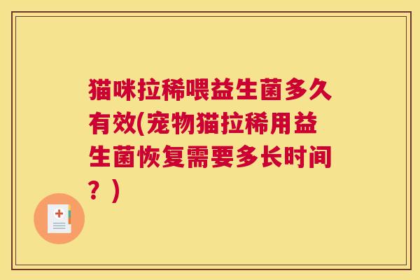 猫咪拉稀喂益生菌多久有效(宠物猫拉稀用益生菌恢复需要多长时间？)