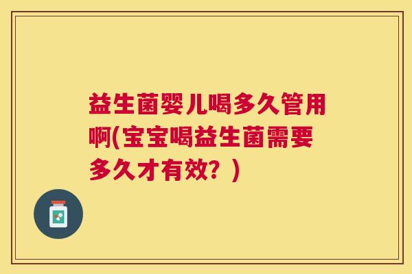 益生菌婴儿喝多久管用啊(宝宝喝益生菌需要多久才有效？)