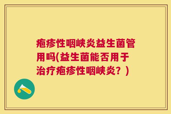 疱疹性咽峡炎益生菌管用吗(益生菌能否用于治疗疱疹性咽峡炎？)