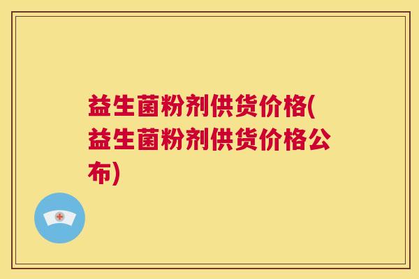 益生菌粉剂供货价格(益生菌粉剂供货价格公布)