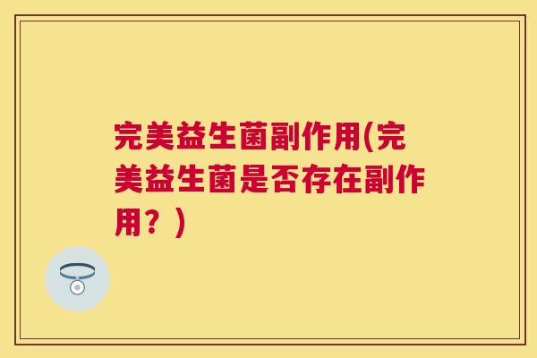 完美益生菌副作用(完美益生菌是否存在副作用？)