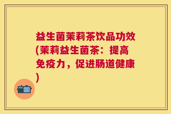 益生菌茉莉茶饮品功效(茉莉益生菌茶：提高免疫力，促进肠道健康)