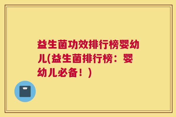 益生菌功效排行榜婴幼儿(益生菌排行榜：婴幼儿必备！)