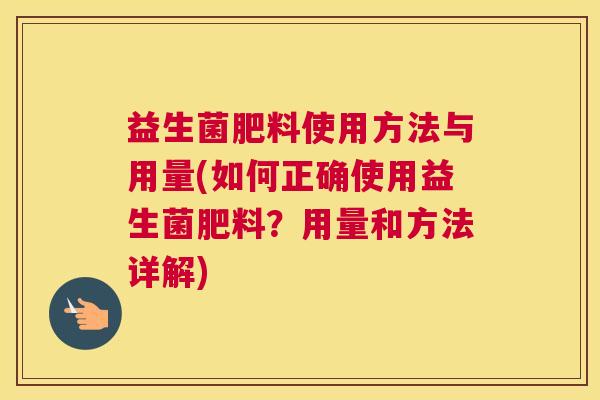 益生菌肥料使用方法与用量(如何正确使用益生菌肥料？用量和方法详解)
