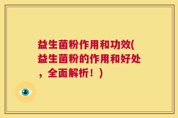 益生菌粉作用和功效(益生菌粉的作用和好处，全面解析！)