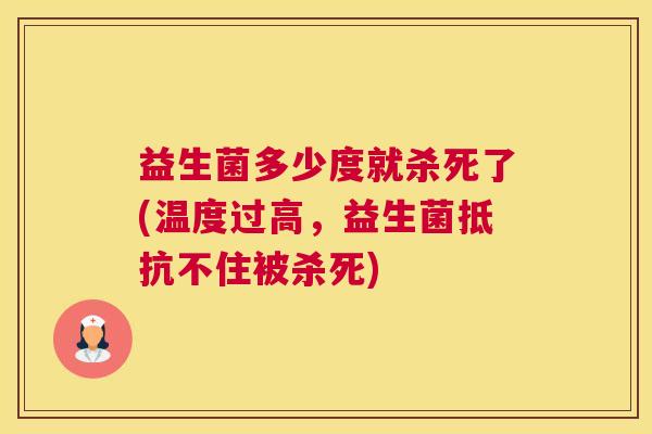 益生菌多少度就杀死了(温度过高，益生菌抵抗不住被杀死)