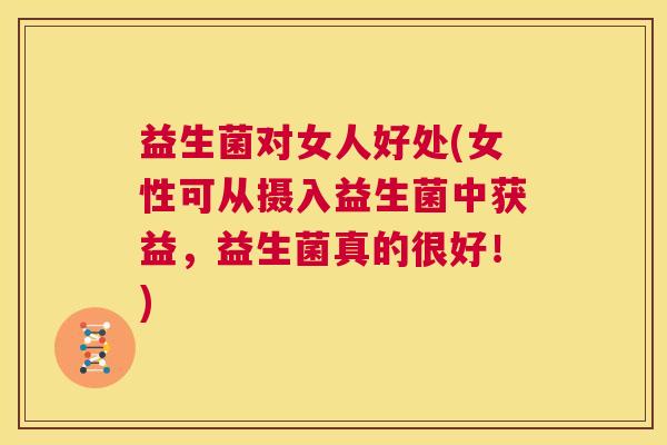 益生菌对女人好处(女性可从摄入益生菌中获益，益生菌真的很好！)