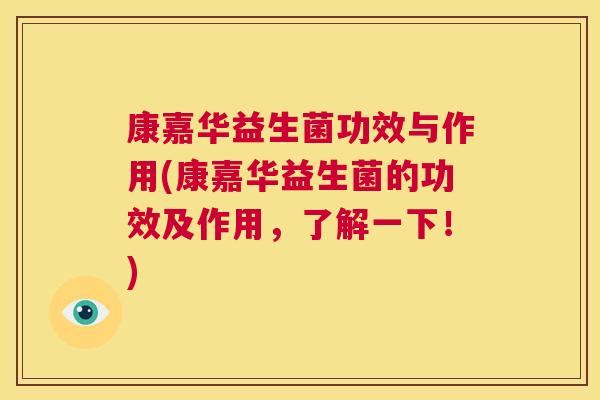康嘉华益生菌功效与作用(康嘉华益生菌的功效及作用，了解一下！)