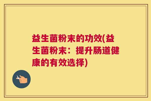 益生菌粉末的功效(益生菌粉末：提升肠道健康的有效选择)