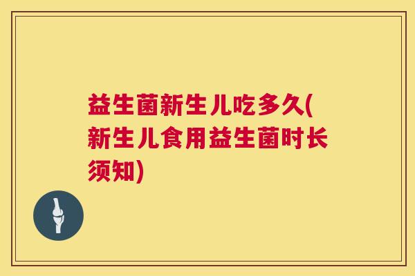 益生菌新生儿吃多久(新生儿食用益生菌时长须知)