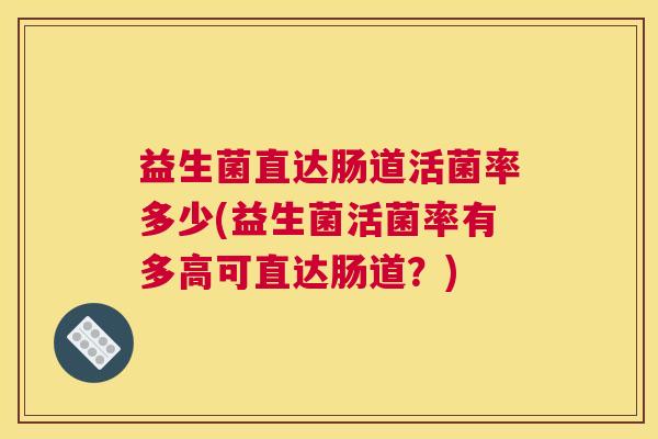 益生菌直达肠道活菌率多少(益生菌活菌率有多高可直达肠道？)